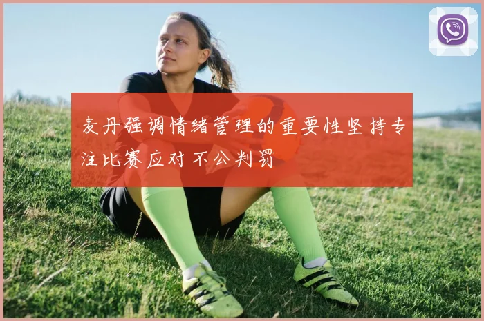 麦丹强调情绪管理的重要性坚持专注比赛应对不公判罚
