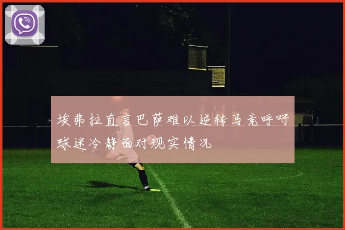 埃弗拉直言巴萨难以逆转马竞呼吁球迷冷静面对现实情况
