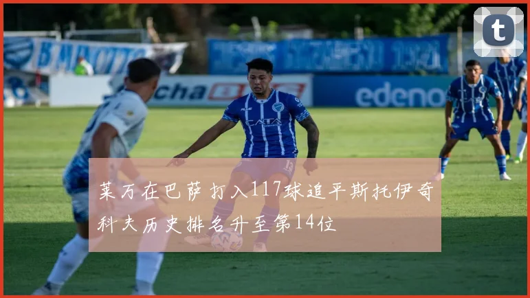 莱万在巴萨打入117球追平斯托伊奇科夫历史排名升至第14位