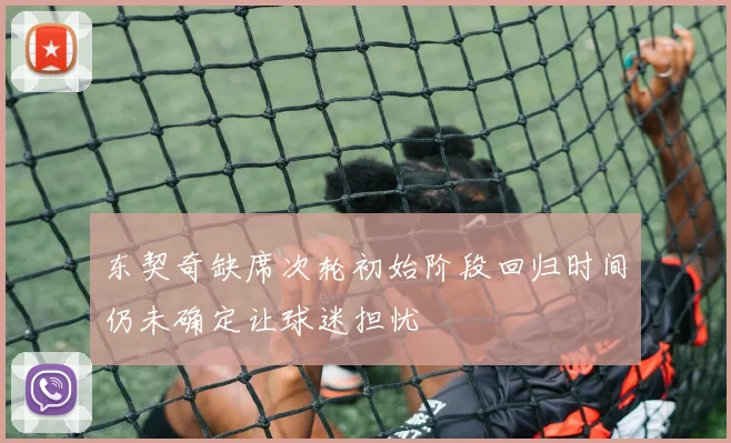 东契奇缺席次轮初始阶段回归时间仍未确定让球迷担忧
