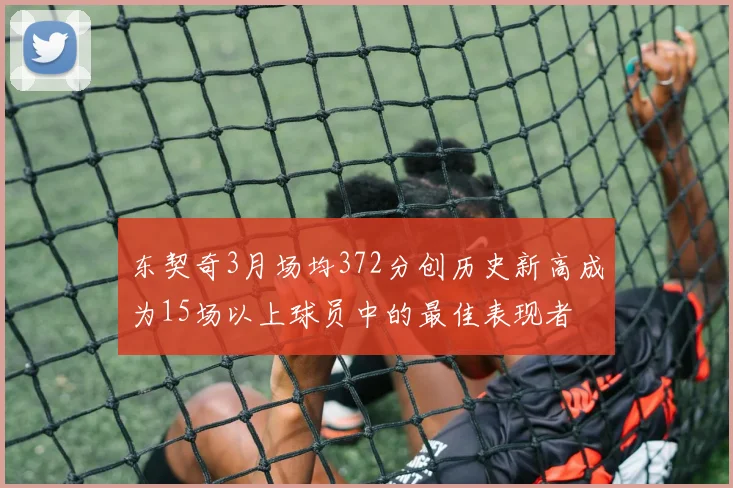东契奇3月场均372分创历史新高成为15场以上球员中的最佳表现者