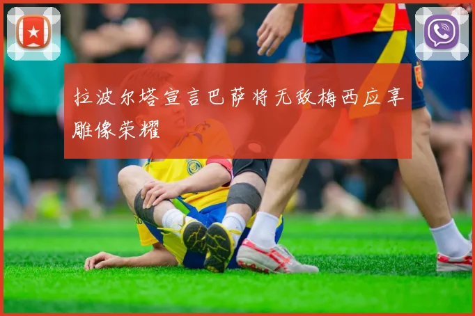 拉波尔塔宣言巴萨将无敌梅西应享雕像荣耀